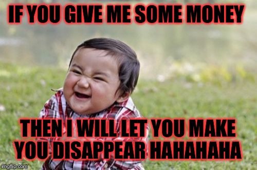 Evil Toddler | IF YOU GIVE ME SOME MONEY THEN I WILL LET YOU MAKE YOU DISAPPEAR HAHAHAHA | image tagged in memes,evil toddler | made w/ Imgflip meme maker