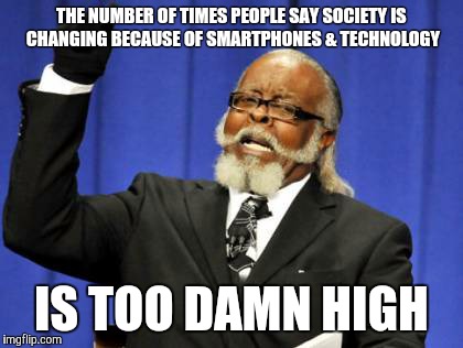 Too Damn High Meme | THE NUMBER OF TIMES PEOPLE SAY SOCIETY IS CHANGING BECAUSE OF SMARTPHONES & TECHNOLOGY IS TOO DAMN HIGH | image tagged in memes,too damn high | made w/ Imgflip meme maker