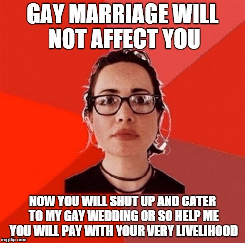 Liberal Douche Garofalo | GAY MARRIAGE WILL NOT AFFECT YOU NOW YOU WILL SHUT UP AND CATER TO MY GAY WEDDING OR SO HELP ME YOU WILL PAY WITH YOUR VERY LIVELIHOOD | image tagged in liberal douche garofalo | made w/ Imgflip meme maker