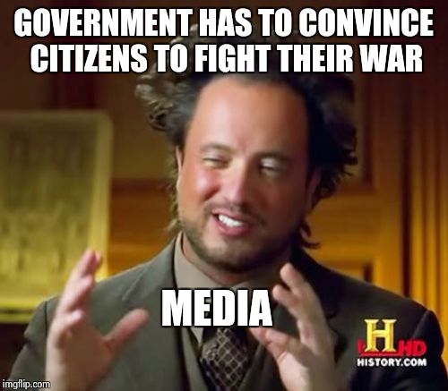 "we have to re-label this war,else the people will never go for it" | GOVERNMENT HAS TO CONVINCE CITIZENS TO FIGHT THEIR WAR MEDIA | image tagged in memes,ancient aliens | made w/ Imgflip meme maker