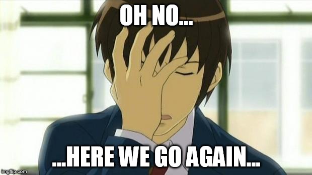 Kyon Facepalm Ver 2 | OH NO... ...HERE WE GO AGAIN... | image tagged in kyon facepalm ver 2 | made w/ Imgflip meme maker
