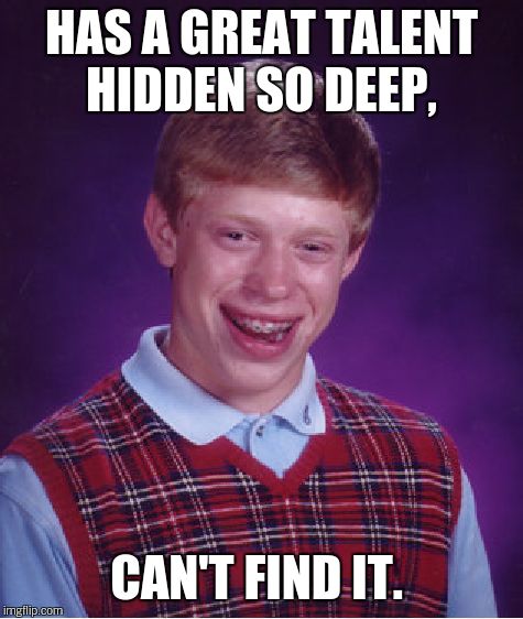 Bad Luck Brian | HAS A GREAT TALENT HIDDEN SO DEEP, CAN'T FIND IT. | image tagged in memes,bad luck brian | made w/ Imgflip meme maker