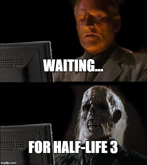 I'll Just Wait Here Meme | WAITING... FOR HALF-LIFE 3 | image tagged in memes,ill just wait here | made w/ Imgflip meme maker