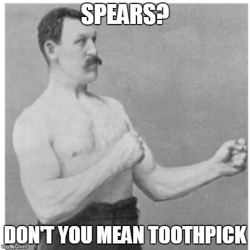 Overly Manly Man | SPEARS? DON'T YOU MEAN TOOTHPICK | image tagged in memes,overly manly man | made w/ Imgflip meme maker