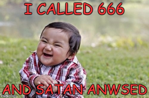 Evil Toddler | I CALLED 666 AND SATAN ANWSED | image tagged in memes,evil toddler | made w/ Imgflip meme maker