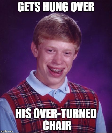 Bad Luck Brian | GETS HUNG OVER HIS OVER-TURNED CHAIR | image tagged in memes,bad luck brian | made w/ Imgflip meme maker