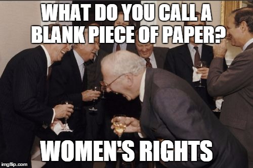 Laughing Men In Suits | WHAT DO YOU CALL A BLANK PIECE OF PAPER? WOMEN'S RIGHTS | image tagged in memes,laughing men in suits | made w/ Imgflip meme maker