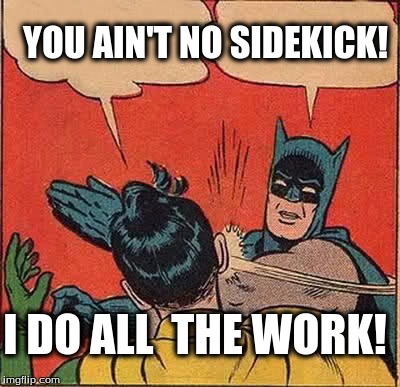 Batman Slapping Robin Meme | YOU AIN'T NO SIDEKICK! I DO ALL  THE WORK! | image tagged in memes,batman slapping robin | made w/ Imgflip meme maker