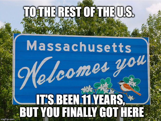 Massachusetts Welcomes US | TO THE REST OF THE U.S. IT'S BEEN 11 YEARS, BUT YOU FINALLY GOT HERE | image tagged in gay marriage | made w/ Imgflip meme maker