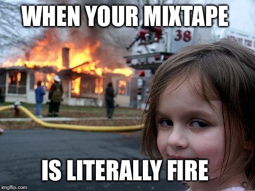 Disaster Girl Meme | WHEN YOUR MIXTAPE IS LITERALLY FIRE | image tagged in memes,disaster girl | made w/ Imgflip meme maker