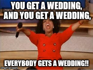 You get a wedding! | YOU GET A WEDDING, AND YOU GET A WEDDING, EVERYBODY GETS A WEDDING!! | image tagged in you get an oprah | made w/ Imgflip meme maker