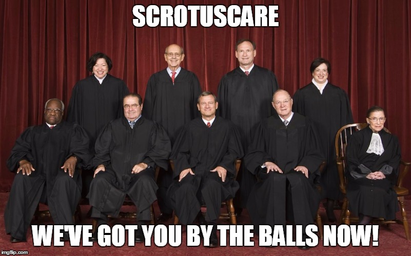 scotus | SCROTUSCARE WE'VE GOT YOU BY THE BALLS NOW! | image tagged in scotus | made w/ Imgflip meme maker
