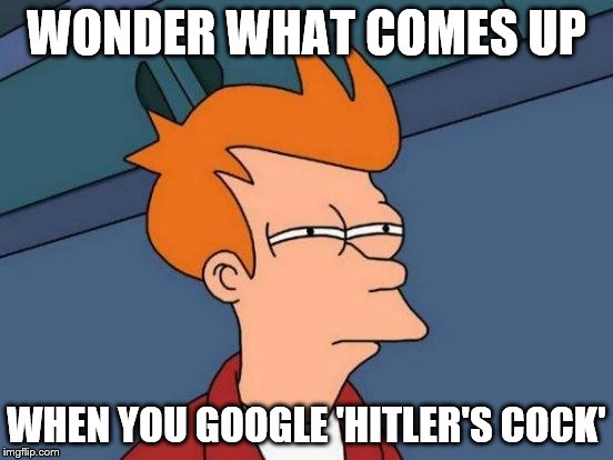 Futurama Fry Meme | WONDER WHAT COMES UP WHEN YOU GOOGLE 'HITLER'S COCK' | image tagged in memes,futurama fry | made w/ Imgflip meme maker
