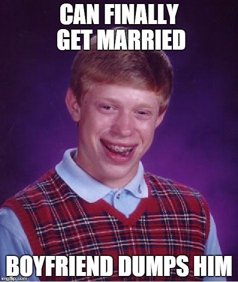 Bad Luck Brian Meme | CAN FINALLY GET MARRIED BOYFRIEND DUMPS HIM | image tagged in memes,bad luck brian | made w/ Imgflip meme maker