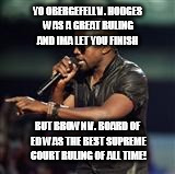 Kanye West | YO OBERGEFELL V. HODGES WAS A GREAT RULING AND IMA LET YOU FINISH BUT BROWN V. BOARD OF ED WAS THE BEST SUPREME COURT RULING OF ALL TIME! | image tagged in kanye west | made w/ Imgflip meme maker