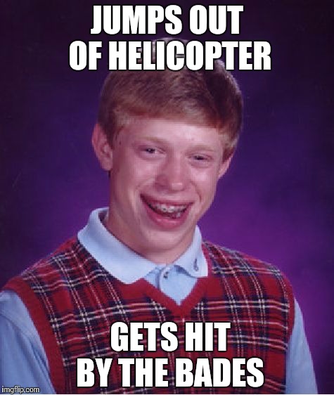 Dang choppers ruining Brian's day | JUMPS OUT OF HELICOPTER GETS HIT BY THE BADES | image tagged in memes,bad luck brian | made w/ Imgflip meme maker