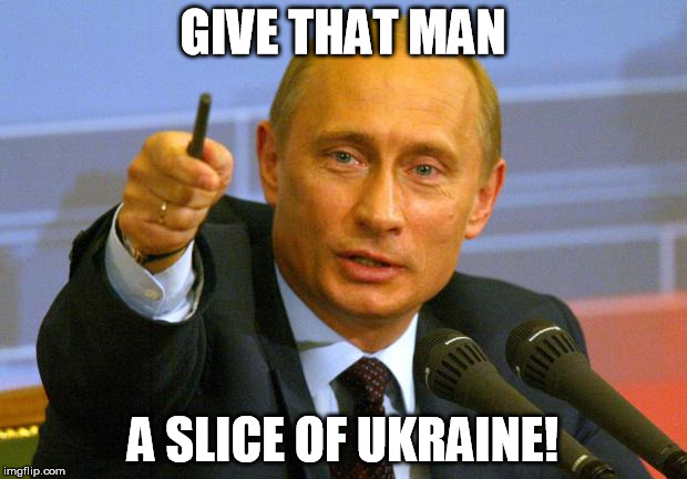 Good Guy Putin | GIVE THAT MAN A SLICE OF UKRAINE! | image tagged in memes,good guy putin | made w/ Imgflip meme maker