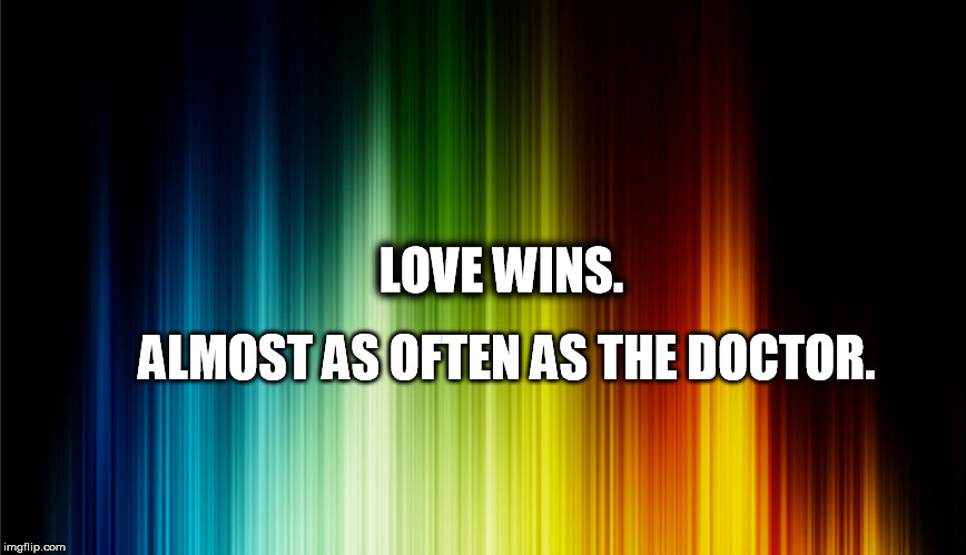 LOVE WINS. ALMOST AS OFTEN AS THE DOCTOR. | image tagged in love,the doctor | made w/ Imgflip meme maker