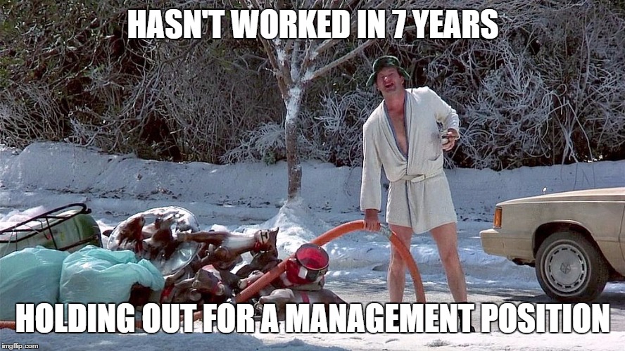 Cousin Eddie | HASN'T WORKED IN 7 YEARS HOLDING OUT FOR A MANAGEMENT POSITION | image tagged in cousin eddie | made w/ Imgflip meme maker