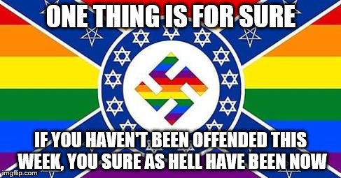 ONE THING IS FOR SURE IF YOU HAVEN'T BEEN OFFENDED THIS WEEK, YOU SURE AS HELL HAVE BEEN NOW | image tagged in offensive | made w/ Imgflip meme maker