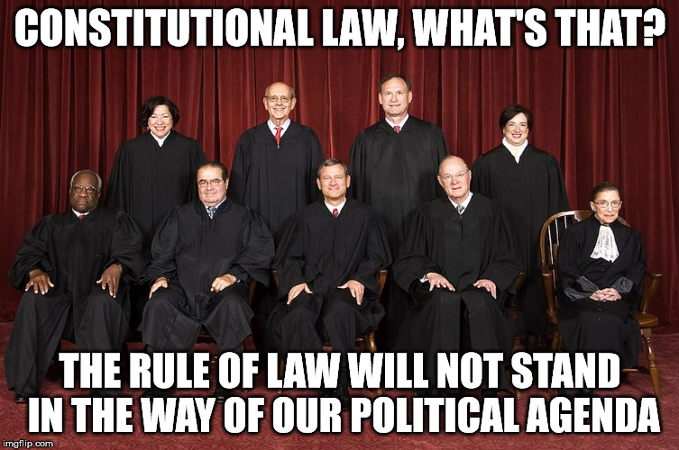 CONSTITUTIONAL LAW, WHAT'S THAT? THE RULE OF LAW WILL NOT STAND IN THE WAY OF OUR POLITICAL AGENDA | image tagged in supreme court justice constitution,scotus | made w/ Imgflip meme maker