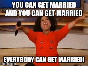 Oprah You Get A | YOU CAN GET MARRIED AND YOU CAN GET MARRIED EVERYBODY CAN GET MARRIED! | image tagged in you get an oprah | made w/ Imgflip meme maker