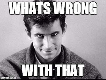 Norman Bates | WHATS WRONG WITH THAT | image tagged in norman bates | made w/ Imgflip meme maker