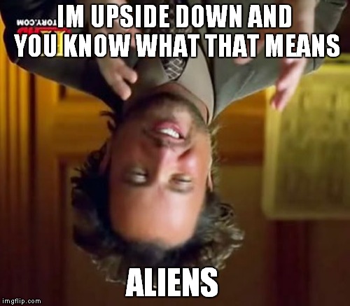 Ancient Aliens Meme | IM UPSIDE DOWN AND YOU KNOW WHAT THAT MEANS ALIENS | image tagged in memes,ancient aliens | made w/ Imgflip meme maker