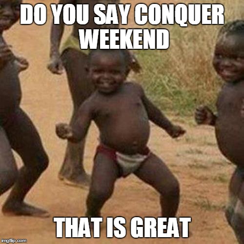 Third World Success Kid | DO YOU SAY CONQUER WEEKEND THAT IS GREAT | image tagged in memes,third world success kid | made w/ Imgflip meme maker