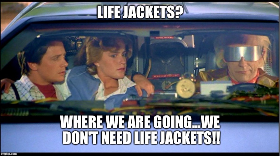 Back to the future | LIFE JACKETS? WHERE WE ARE GOING...WE DON'T NEED LIFE JACKETS!! | image tagged in back to the future | made w/ Imgflip meme maker