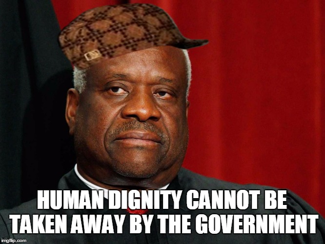 Clarence Thomas | HUMAN DIGNITY CANNOT BE TAKEN AWAY BY THE GOVERNMENT | image tagged in clarence thomas,scumbag | made w/ Imgflip meme maker