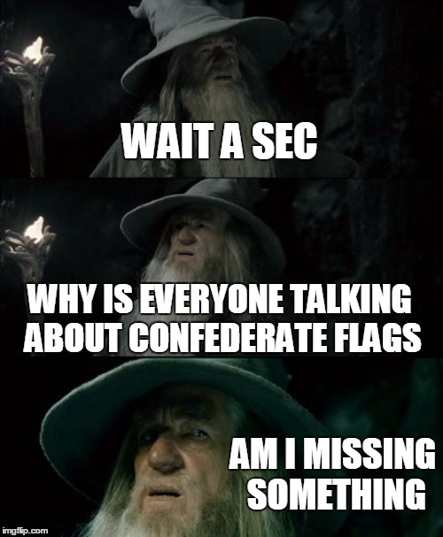 Confused Gandalf | WAIT A SEC WHY IS EVERYONE TALKING ABOUT CONFEDERATE FLAGS AM I MISSING SOMETHING | image tagged in memes,confused gandalf | made w/ Imgflip meme maker