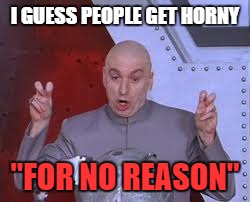 No reason at all. | I GUESS PEOPLE GET HORNY "FOR NO REASON" | image tagged in memes,dr evil laser | made w/ Imgflip meme maker