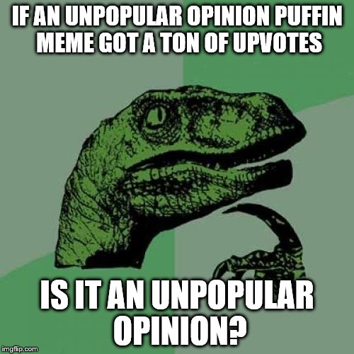 Philosoraptor | IF AN UNPOPULAR OPINION PUFFIN MEME GOT A TON OF UPVOTES IS IT AN UNPOPULAR OPINION? | image tagged in memes,philosoraptor | made w/ Imgflip meme maker