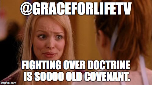 mean girls | @GRACEFORLIFETV FIGHTING OVER DOCTRINE IS SOOOO OLD COVENANT. | image tagged in mean girls | made w/ Imgflip meme maker