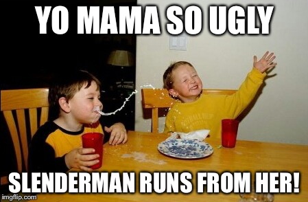 She's also the reason he has no eyes! | YO MAMA SO UGLY SLENDERMAN RUNS FROM HER! | image tagged in memes,yo mamas so fat | made w/ Imgflip meme maker