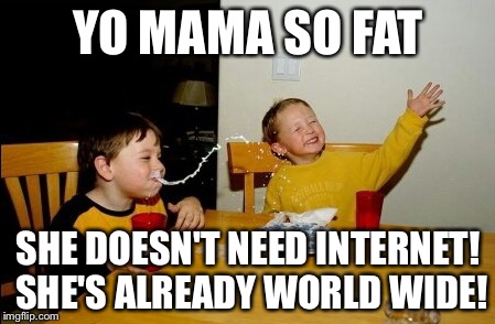 Yo Mamas So Fat | YO MAMA SO FAT SHE DOESN'T NEED INTERNET! SHE'S ALREADY WORLD WIDE! | image tagged in memes,yo mamas so fat | made w/ Imgflip meme maker