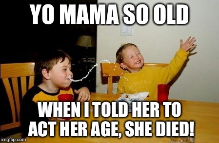 Yo Mamas So Fat | YO MAMA SO OLD WHEN I TOLD HER TO ACT HER AGE, SHE DIED! | image tagged in memes,yo mamas so fat | made w/ Imgflip meme maker