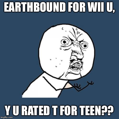 Y U No | EARTHBOUND FOR WII U, Y U RATED T FOR TEEN?? | image tagged in memes,y u no | made w/ Imgflip meme maker