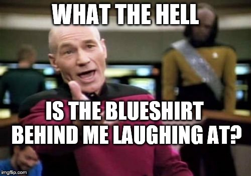 Who even is that guy? | WHAT THE HELL IS THE BLUESHIRT BEHIND ME LAUGHING AT? | image tagged in memes,picard wtf | made w/ Imgflip meme maker