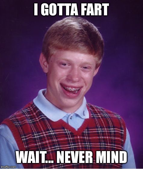 Bad Luck Brian Meme | I GOTTA FART WAIT... NEVER MIND | image tagged in memes,bad luck brian | made w/ Imgflip meme maker