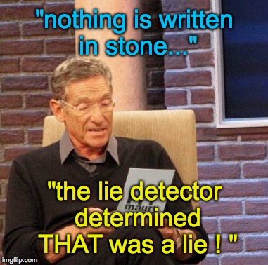 Maury Lie Detector | "nothing is written in stone..." "the lie detector determined THAT was a lie ! " | image tagged in memes,maury lie detector | made w/ Imgflip meme maker