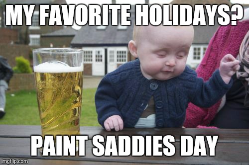 Drunk Baby | MY FAVORITE HOLIDAYS? PAINT SADDIES DAY | image tagged in memes,drunk baby | made w/ Imgflip meme maker