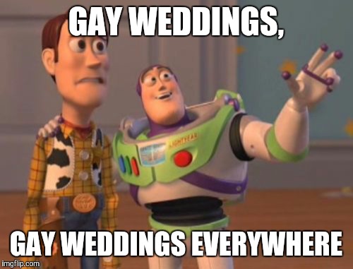 X, X Everywhere Meme | GAY WEDDINGS, GAY WEDDINGS EVERYWHERE | image tagged in memes,x x everywhere | made w/ Imgflip meme maker