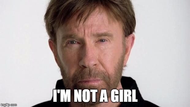 Chuck Norris | I'M NOT A GIRL | image tagged in chuck norris | made w/ Imgflip meme maker