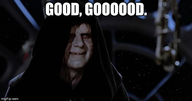 sith lord | GOOD, GOOOOOD. | image tagged in sith lord | made w/ Imgflip meme maker