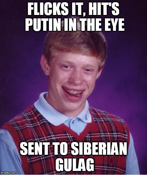 Bad Luck Brian Meme | FLICKS IT, HIT'S PUTIN IN THE EYE SENT TO SIBERIAN GULAG | image tagged in memes,bad luck brian | made w/ Imgflip meme maker