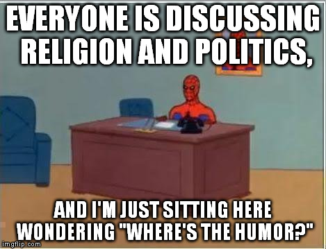 I'm contributing to the religion/politics thing, but there's more discussion about that on the front page than humor. | EVERYONE IS DISCUSSING RELIGION AND POLITICS, AND I'M JUST SITTING HERE WONDERING "WHERE'S THE HUMOR?" | image tagged in memes,spiderman computer desk,spiderman | made w/ Imgflip meme maker