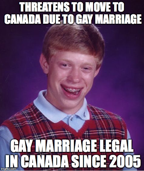 Bad Luck Brian Meme | THREATENS TO MOVE TO CANADA DUE TO GAY MARRIAGE GAY MARRIAGE LEGAL IN CANADA SINCE 2005 | image tagged in memes,bad luck brian,AdviceAnimals | made w/ Imgflip meme maker