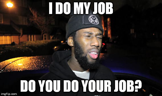 I DO MY JOB DO YOU DO YOUR JOB? | image tagged in random | made w/ Imgflip meme maker